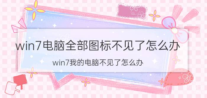 win7电脑全部图标不见了怎么办 win7我的电脑不见了怎么办？